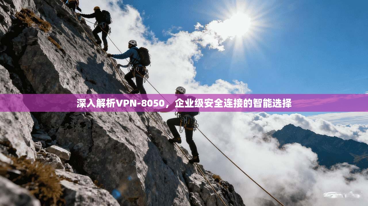 深入解析VPN-8050，企业级安全连接的智能选择  第1张