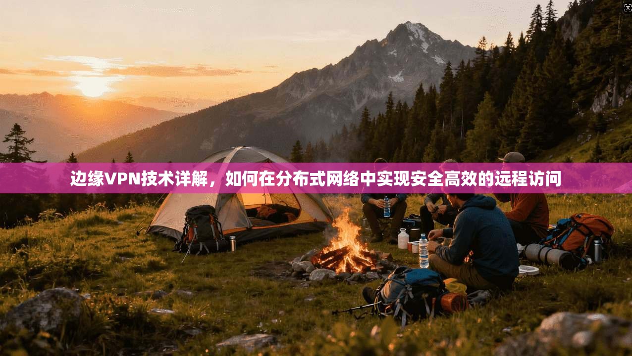 边缘VPN技术详解，如何在分布式网络中实现安全高效的远程访问  第1张