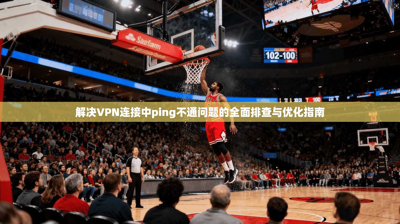 解决VPN连接中ping不通问题的全面排查与优化指南  第1张