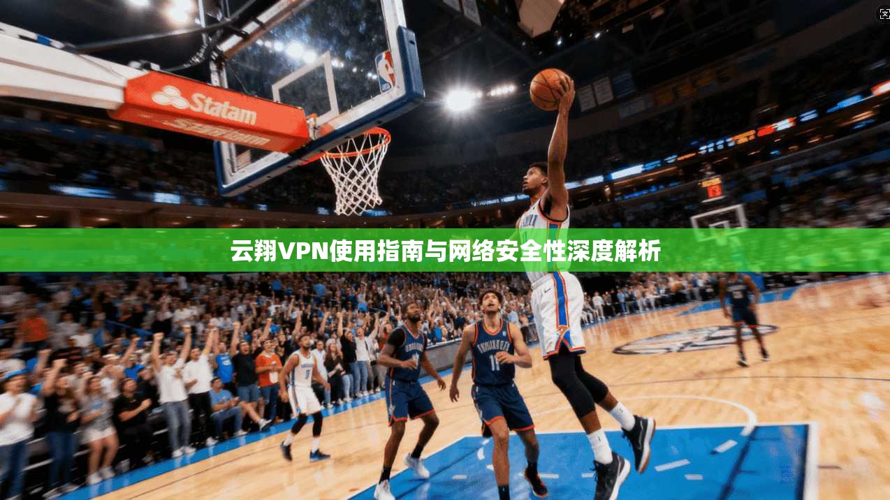 云翔VPN使用指南与网络安全性深度解析  第1张