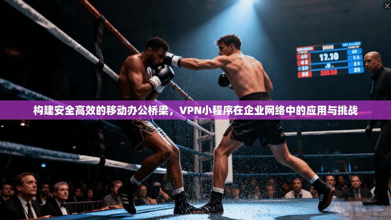 构建安全高效的移动办公桥梁，VPN小程序在企业网络中的应用与挑战  第1张