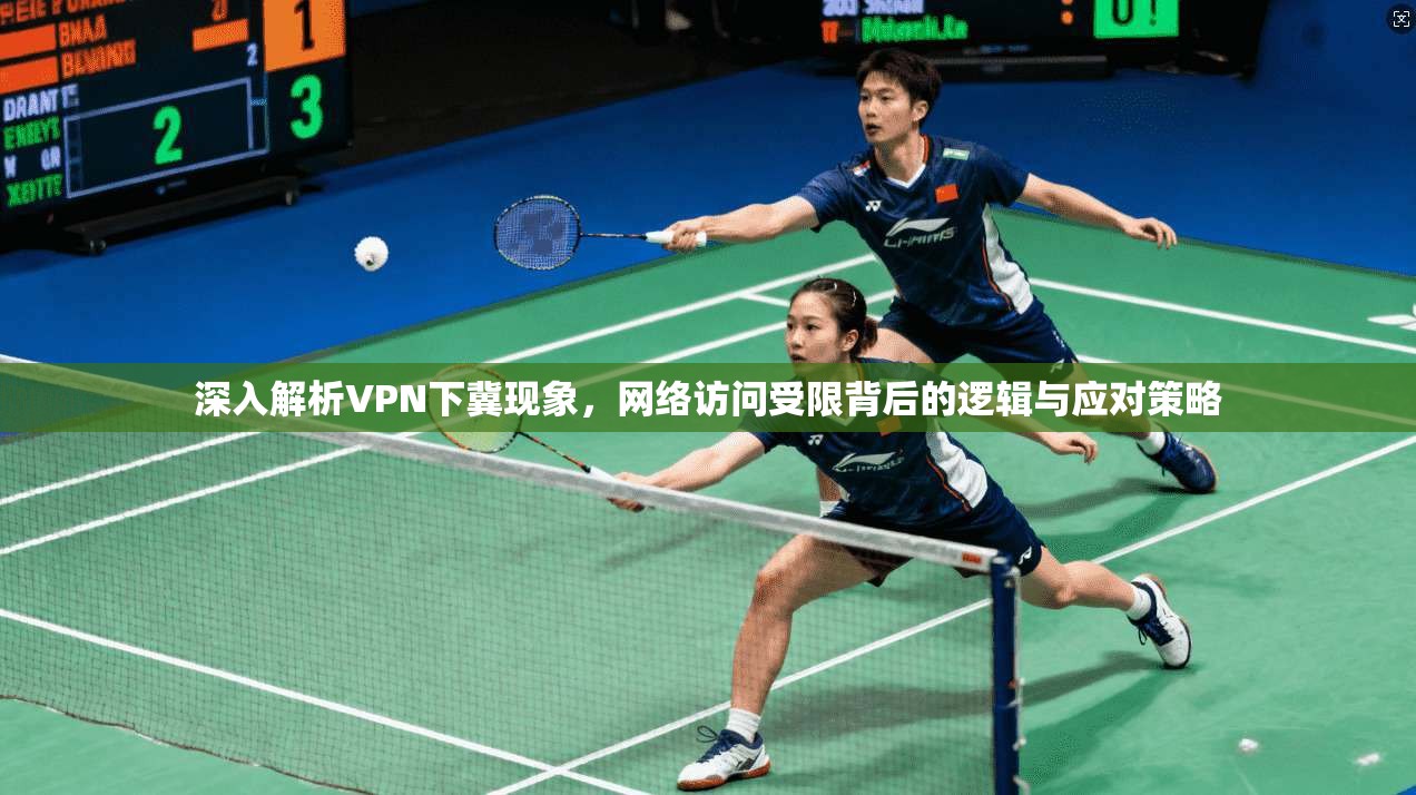 深入解析VPN下冀现象，网络访问受限背后的逻辑与应对策略  第1张