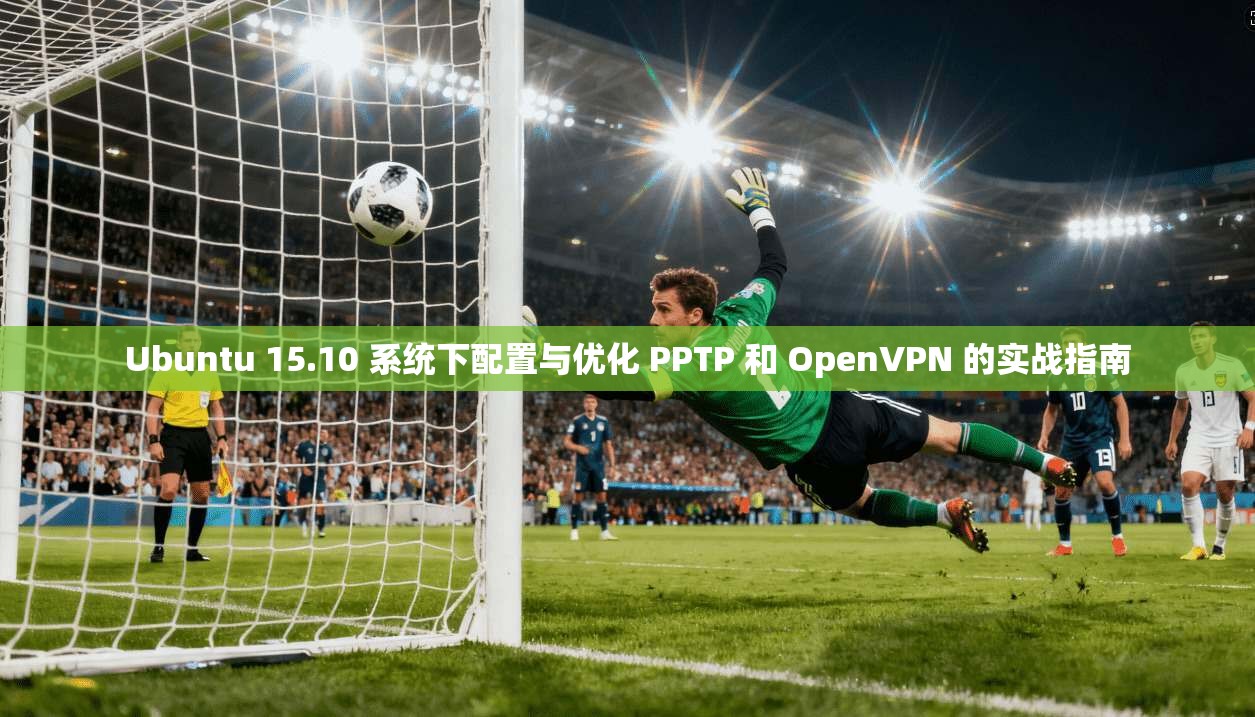 Ubuntu 15.10 系统下配置与优化 PPTP 和 OpenVPN 的实战指南  第1张