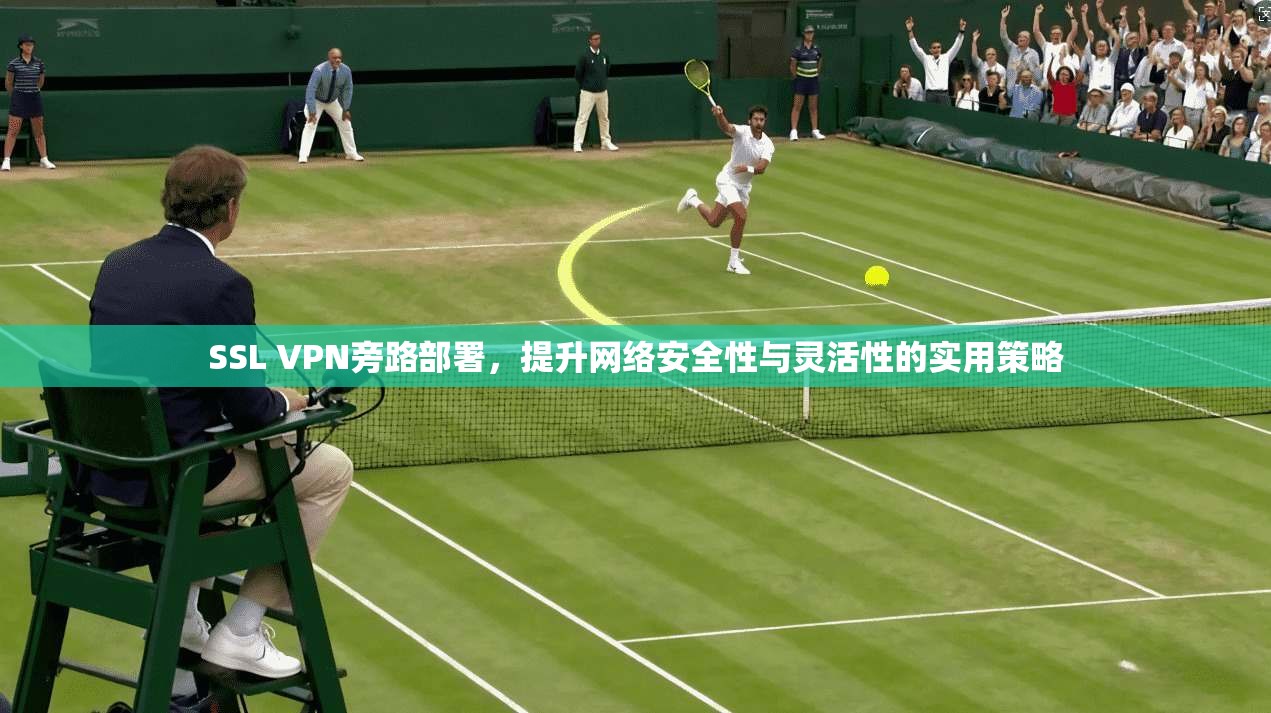 SSL VPN旁路部署，提升网络安全性与灵活性的实用策略  第1张