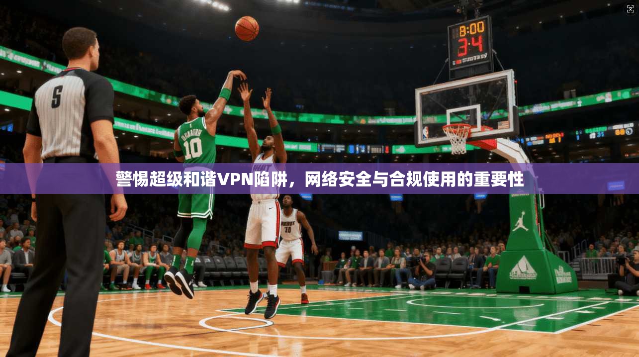 警惕超级和谐VPN陷阱，网络安全与合规使用的重要性  第1张