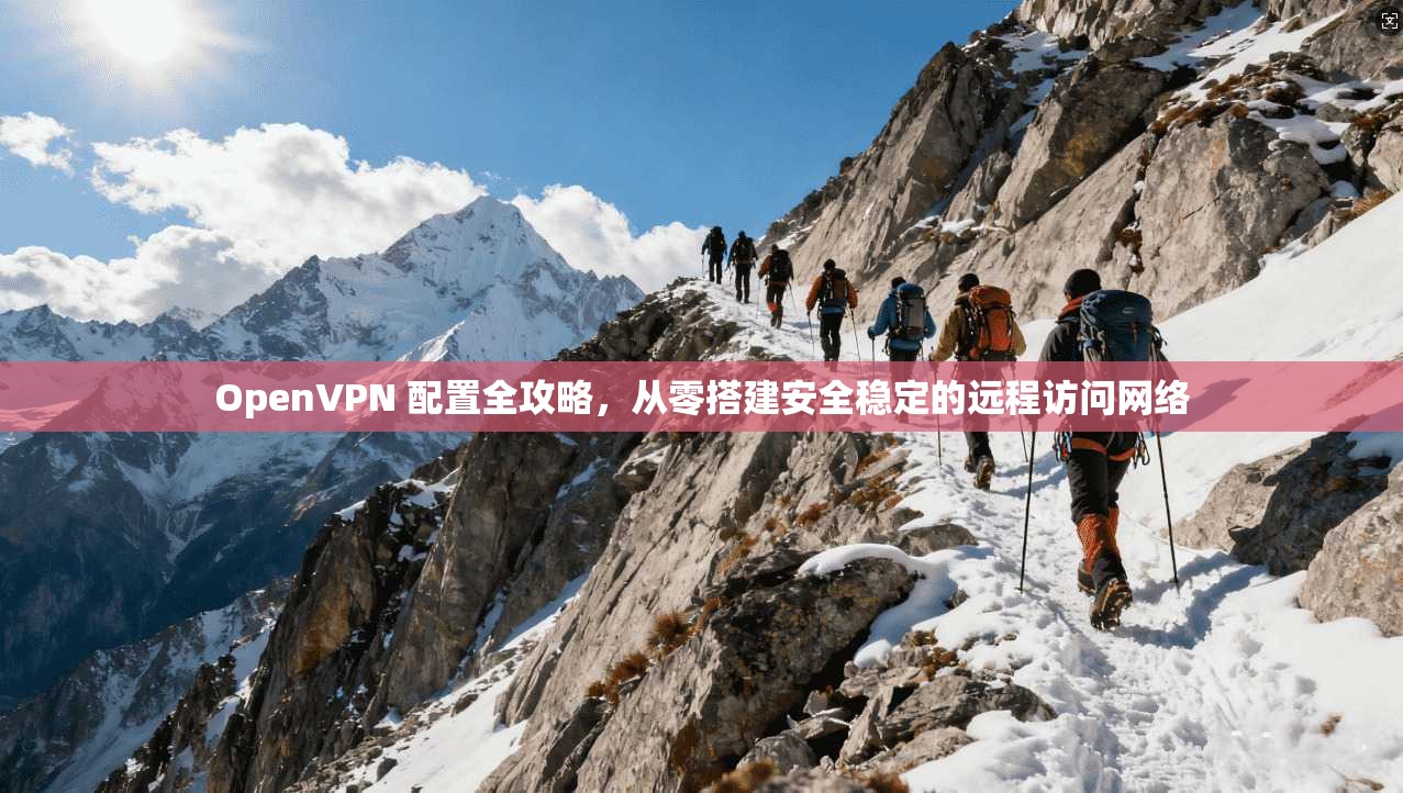 OpenVPN 配置全攻略，从零搭建安全稳定的远程访问网络  第1张