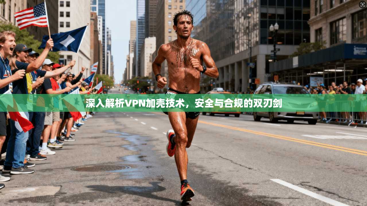 深入解析VPN加壳技术，安全与合规的双刃剑  第1张