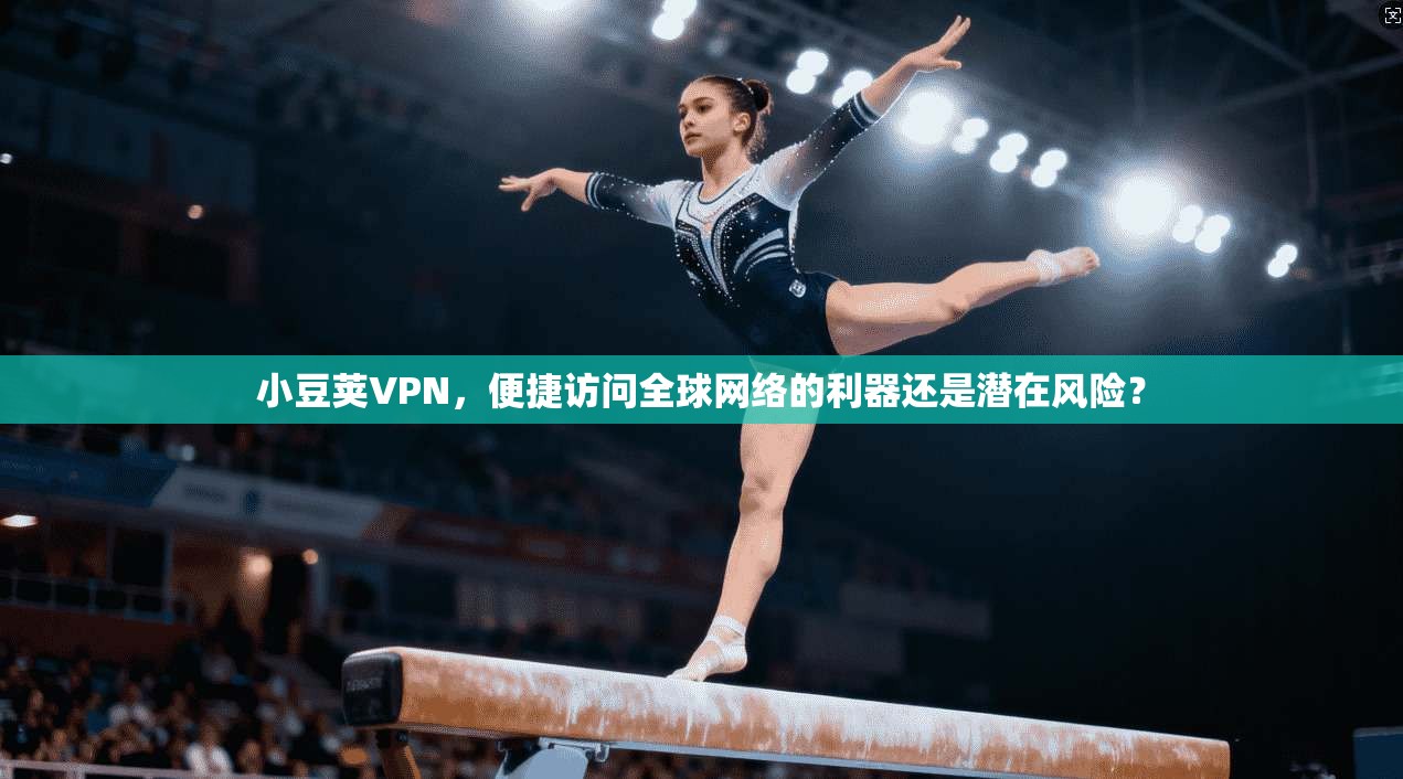 小豆荚VPN，便捷访问全球网络的利器还是潜在风险？  第1张