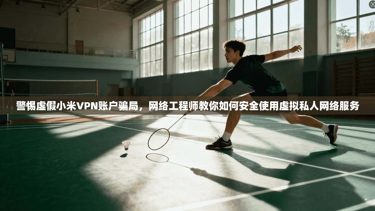 警惕虚假小米VPN账户骗局，网络工程师教你如何安全使用虚拟私人网络服务  第1张