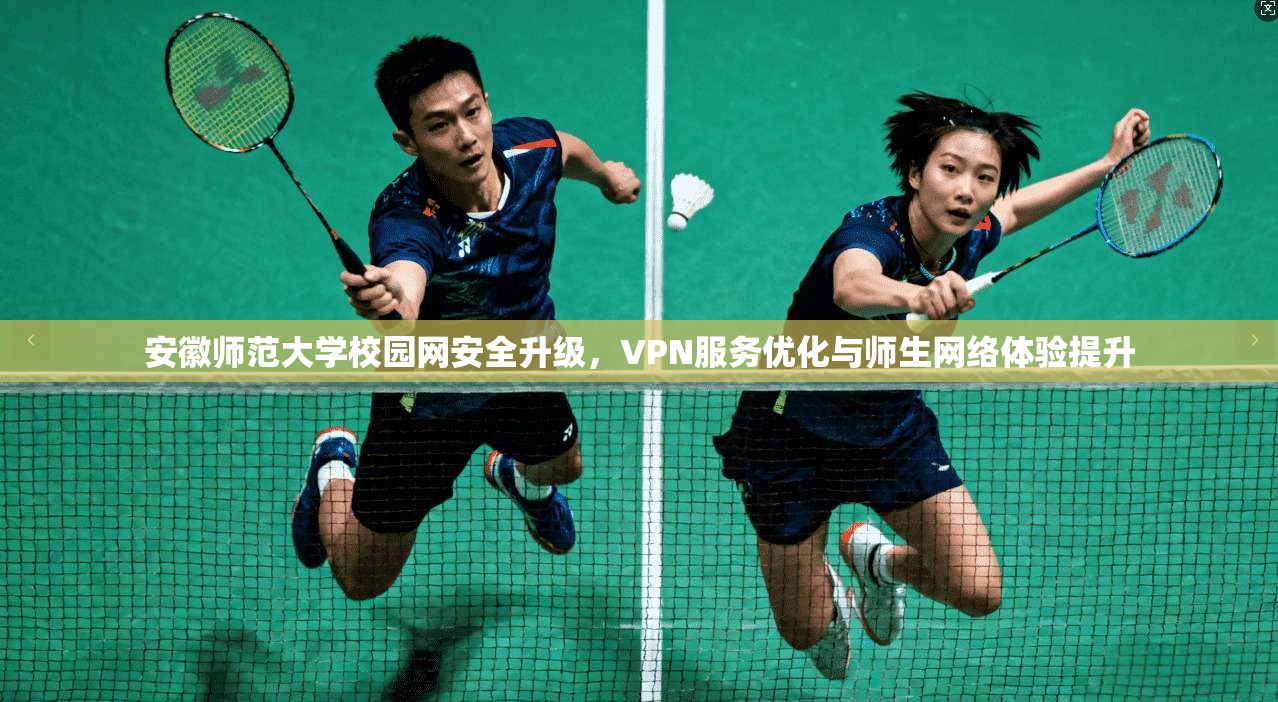 安徽师范大学校园网安全升级，VPN服务优化与师生网络体验提升  第1张