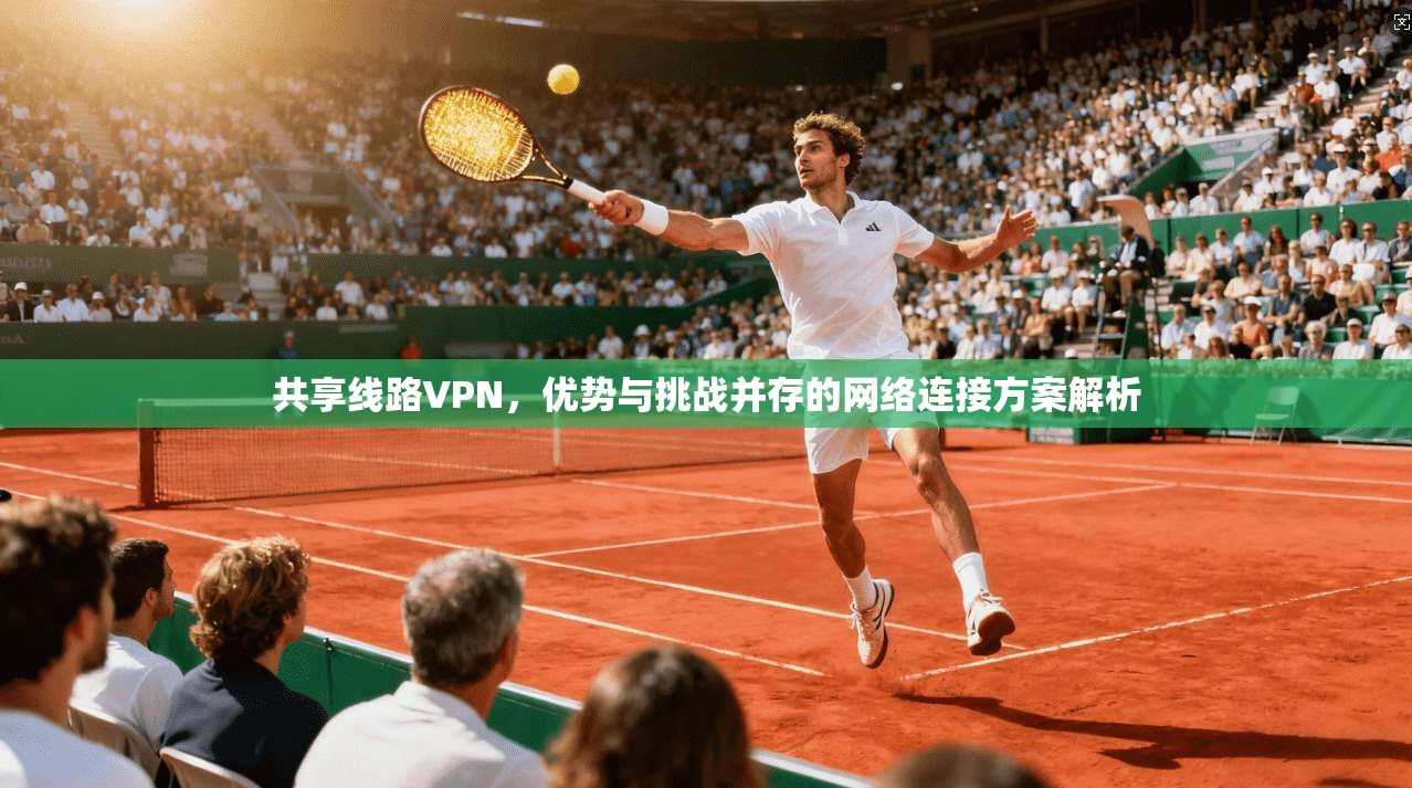 共享线路VPN，优势与挑战并存的网络连接方案解析  第1张