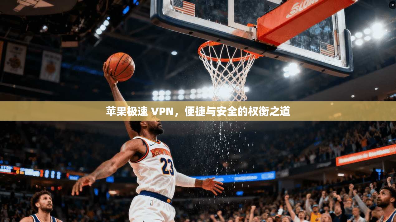 苹果极速 VPN，便捷与安全的权衡之道  第1张