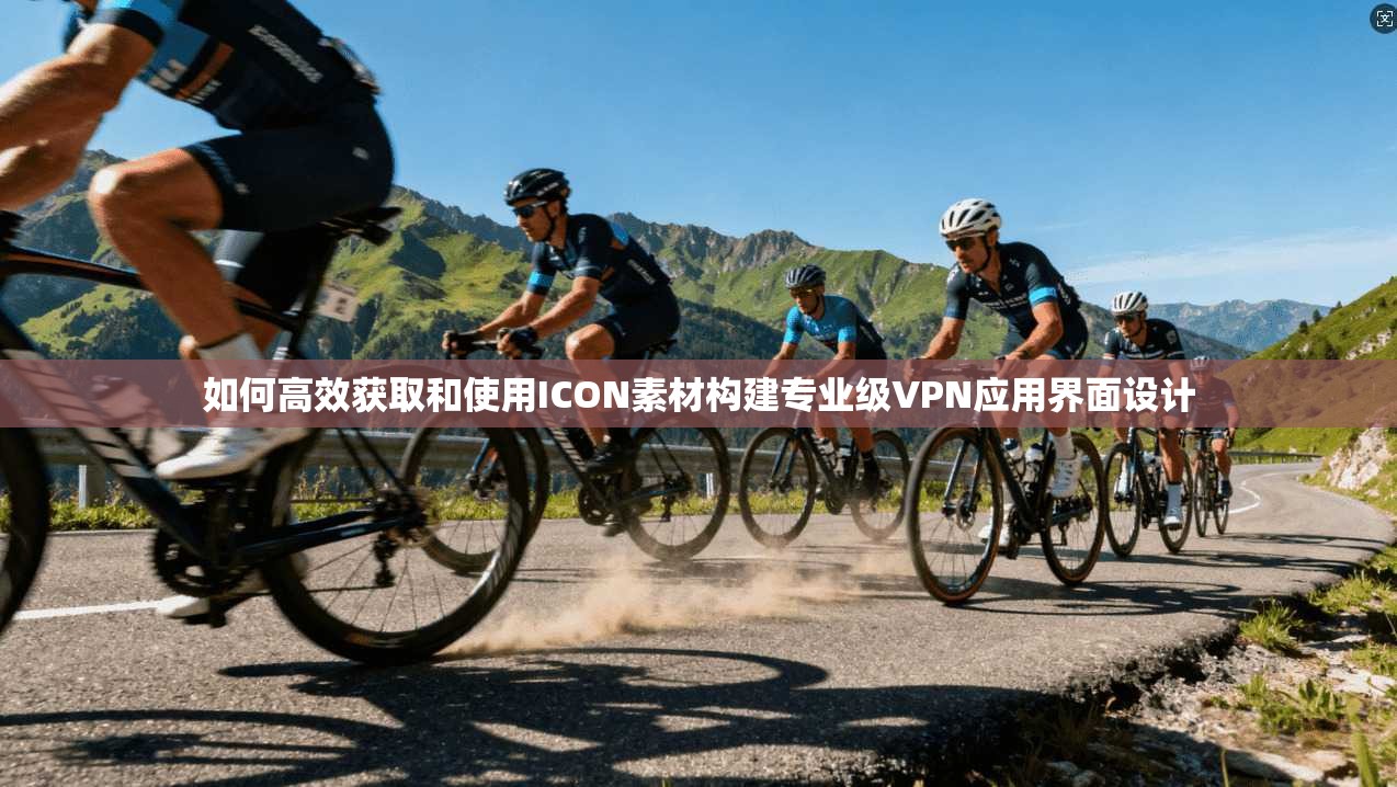如何高效获取和使用ICON素材构建专业级VPN应用界面设计  第1张