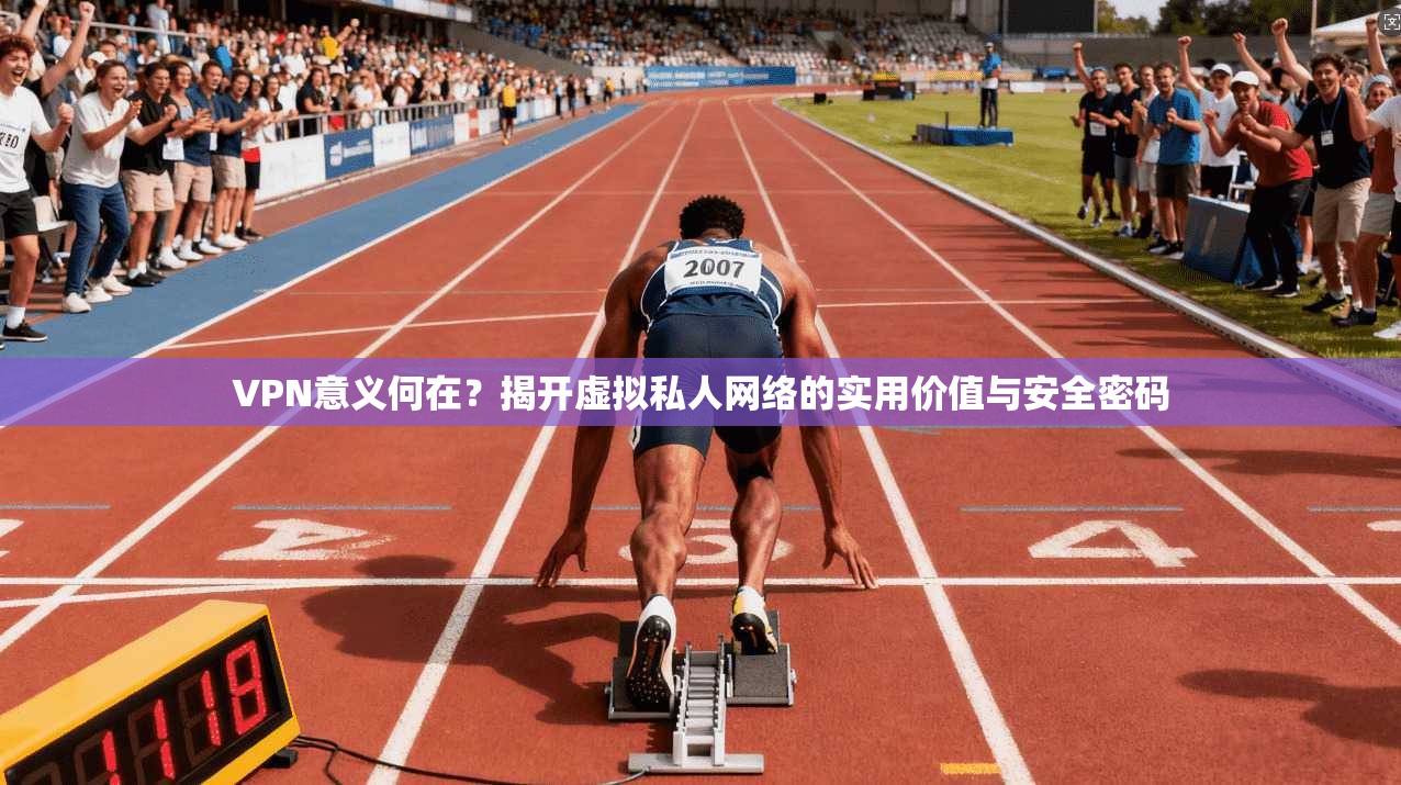 VPN意义何在？揭开虚拟私人网络的实用价值与安全密码  第1张