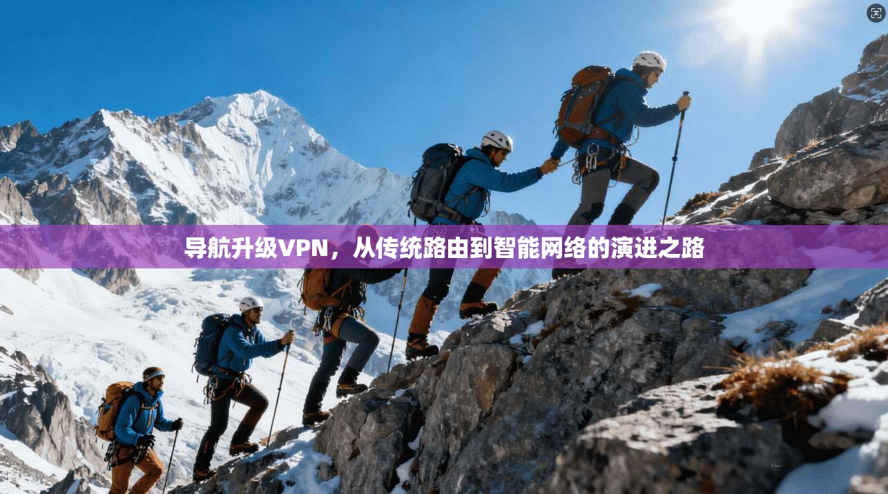 导航升级VPN，从传统路由到智能网络的演进之路  第1张
