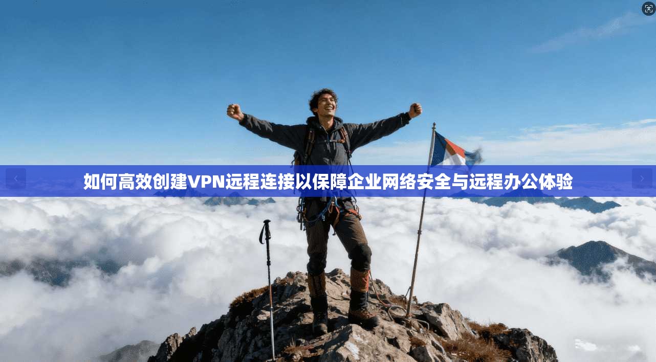 如何高效创建VPN远程连接以保障企业网络安全与远程办公体验  第1张