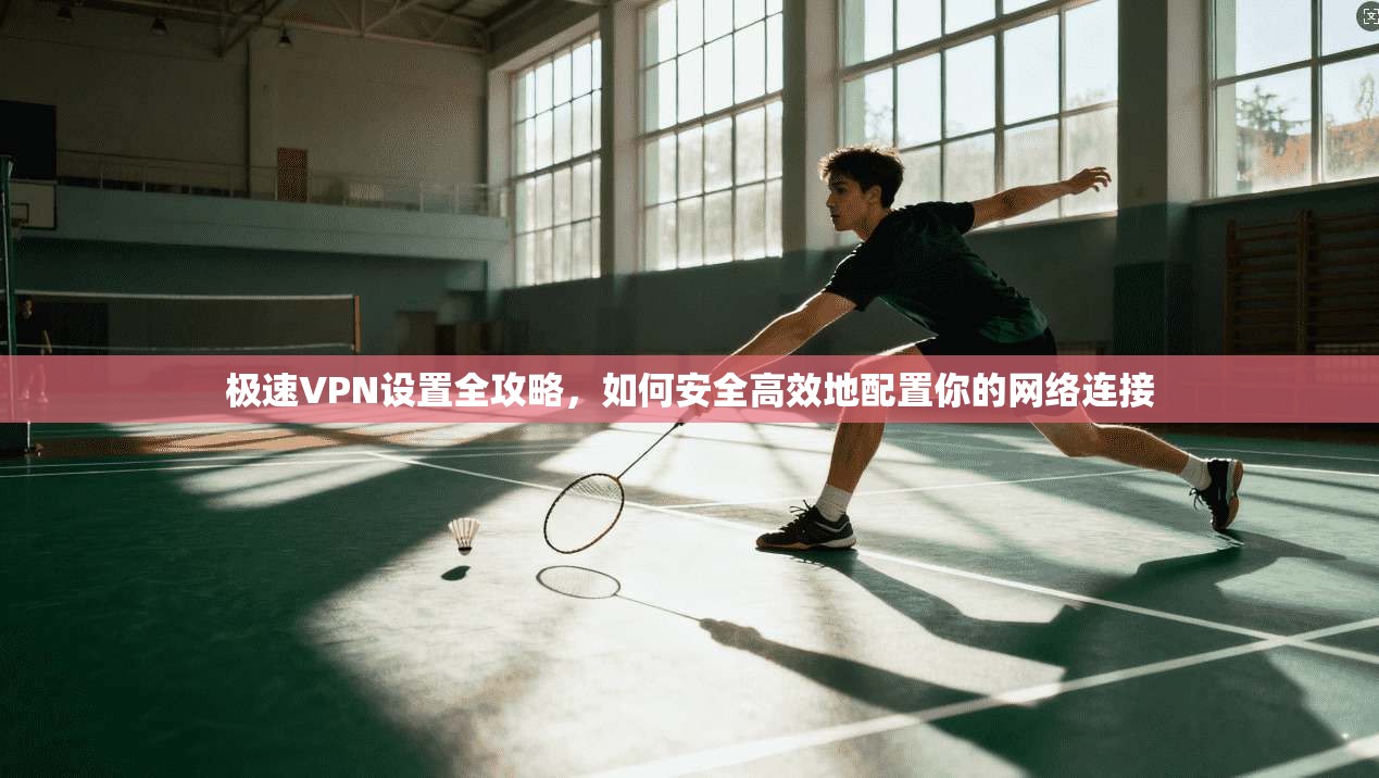 极速VPN设置全攻略，如何安全高效地配置你的网络连接  第1张