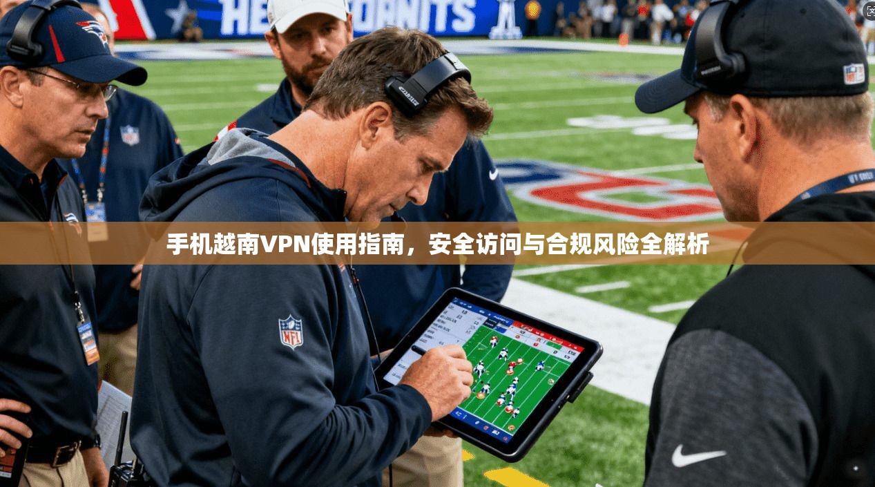 手机越南VPN使用指南，安全访问与合规风险全解析  第1张