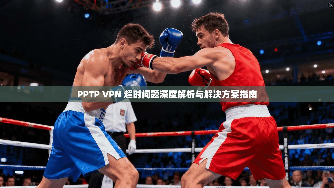 PPTP VPN 超时问题深度解析与解决方案指南  第1张