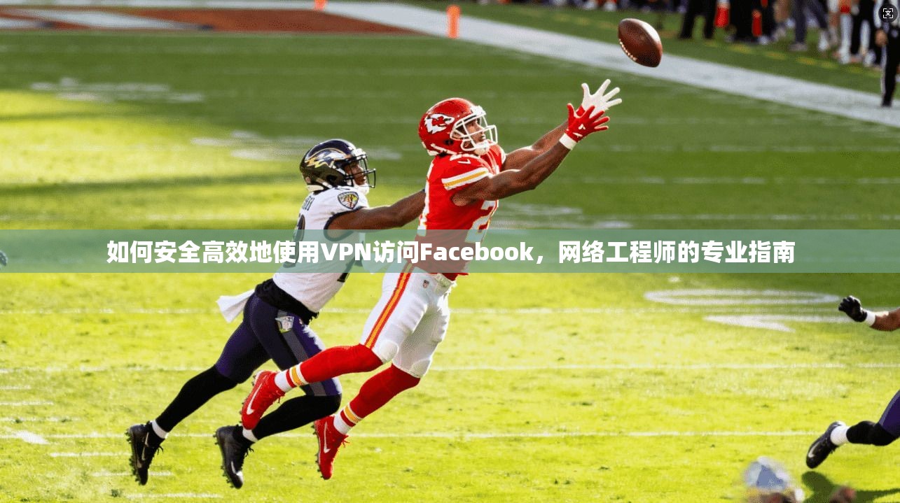 如何安全高效地使用VPN访问Facebook，网络工程师的专业指南  第1张