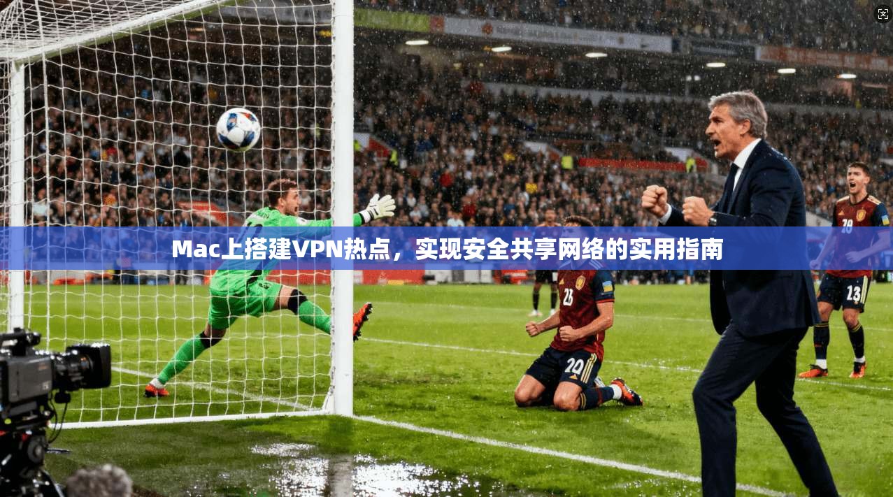 Mac上搭建VPN热点，实现安全共享网络的实用指南  第1张