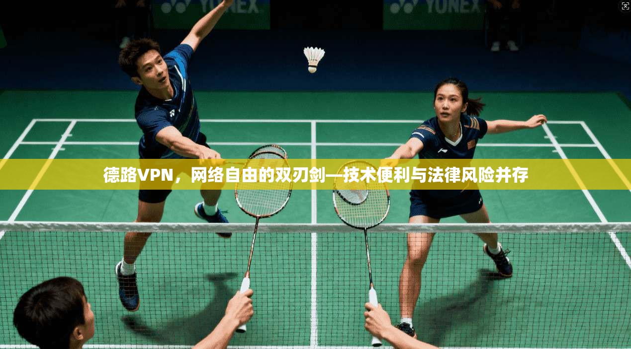 德路VPN，网络自由的双刃剑—技术便利与法律风险并存  第1张