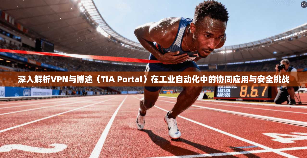 深入解析VPN与博途（TIA Portal）在工业自动化中的协同应用与安全挑战  第1张