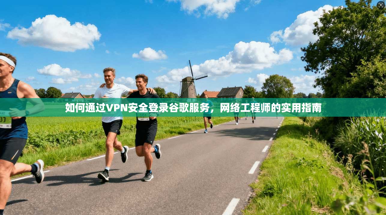 如何通过VPN安全登录谷歌服务，网络工程师的实用指南  第1张