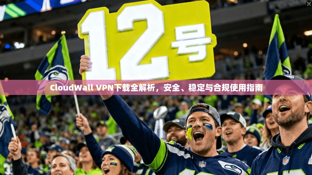 CloudWall VPN下载全解析，安全、稳定与合规使用指南  第1张