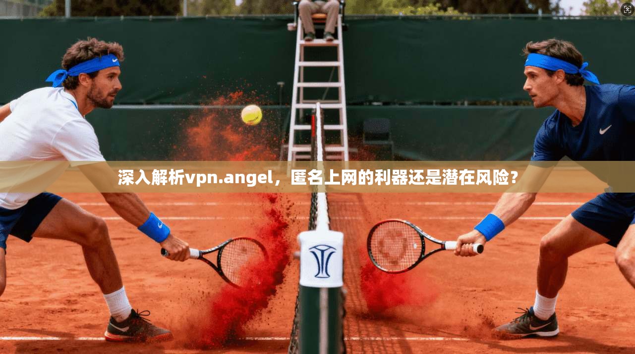 深入解析vpn.angel，匿名上网的利器还是潜在风险？  第1张