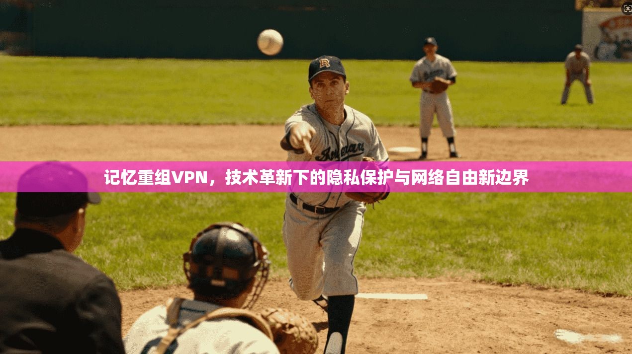记忆重组VPN，技术革新下的隐私保护与网络自由新边界  第1张