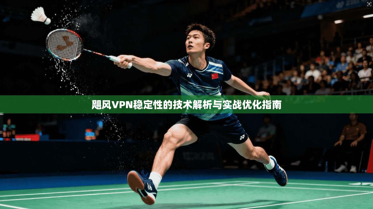 飓风VPN稳定性的技术解析与实战优化指南  第1张