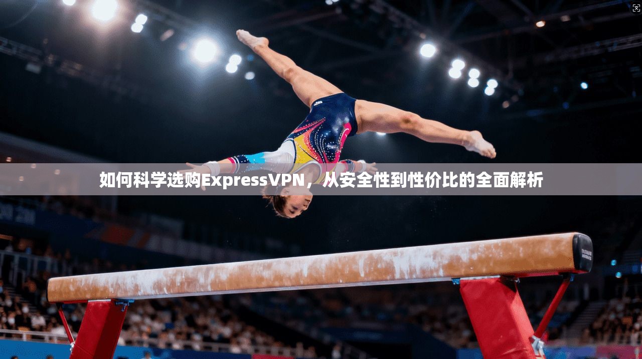 如何科学选购ExpressVPN，从安全性到性价比的全面解析  第1张