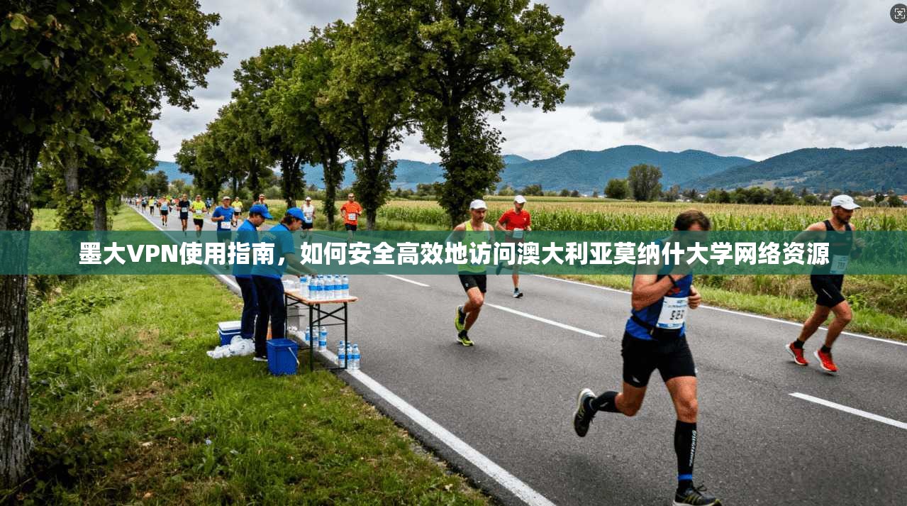 墨大VPN使用指南，如何安全高效地访问澳大利亚莫纳什大学网络资源  第1张