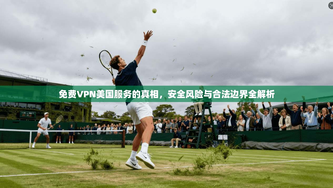 免费VPN美国服务的真相，安全风险与合法边界全解析  第1张