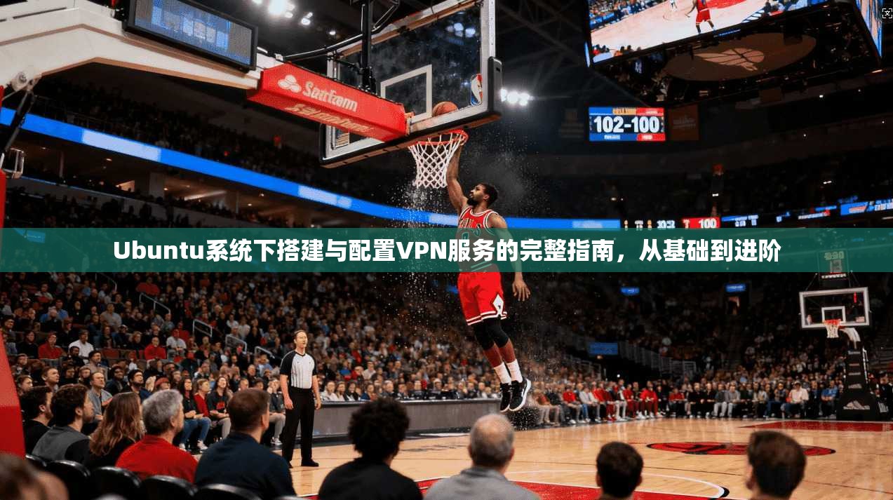 Ubuntu系统下搭建与配置VPN服务的完整指南，从基础到进阶  第1张