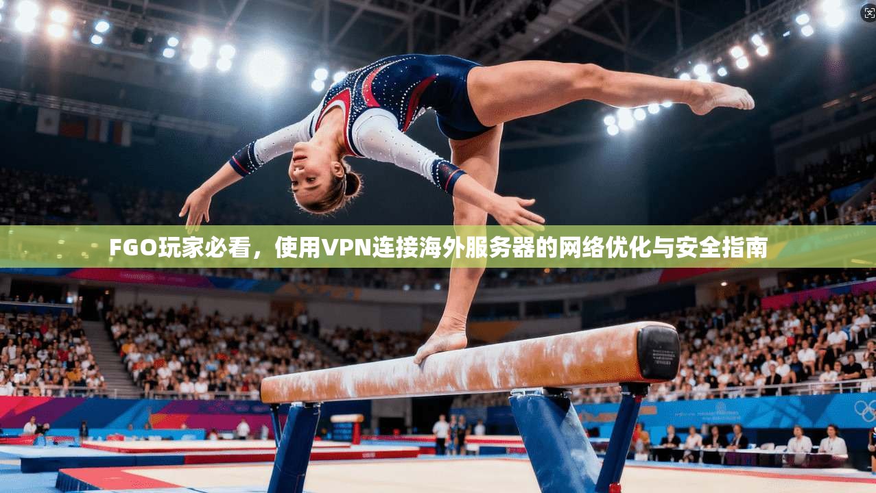 FGO玩家必看，使用VPN连接海外服务器的网络优化与安全指南  第1张