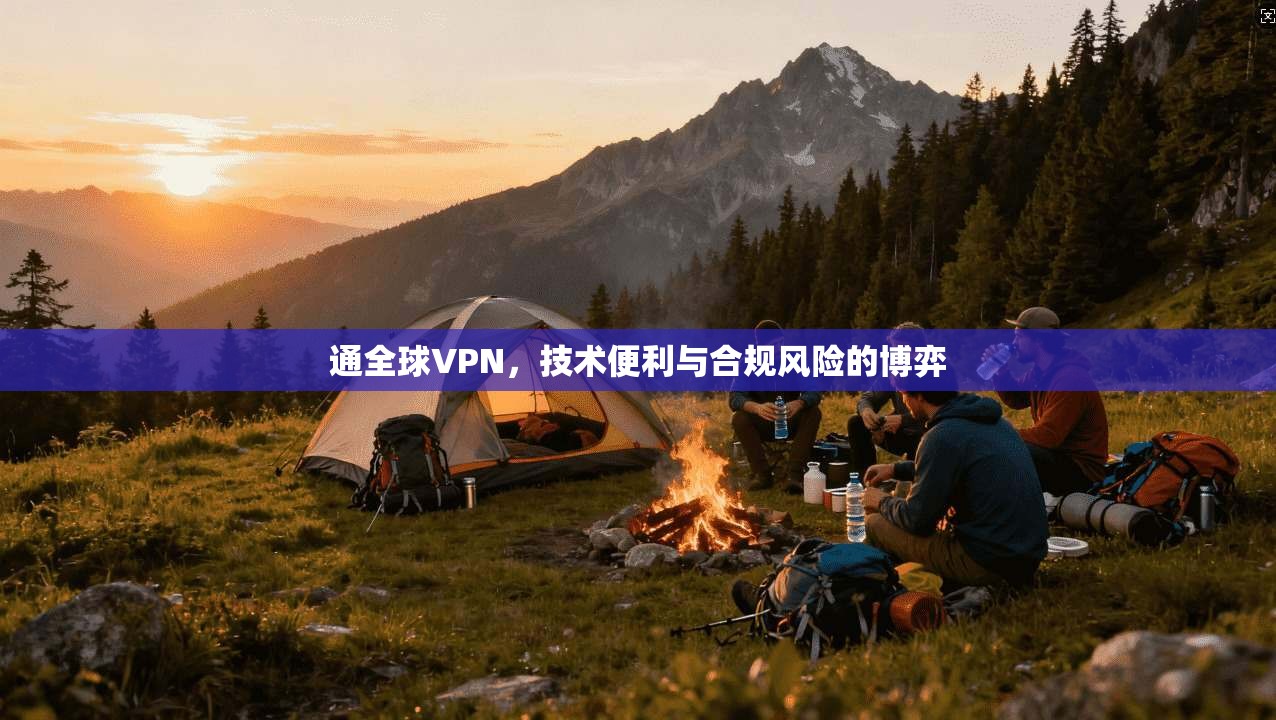 通全球VPN，技术便利与合规风险的博弈  第1张