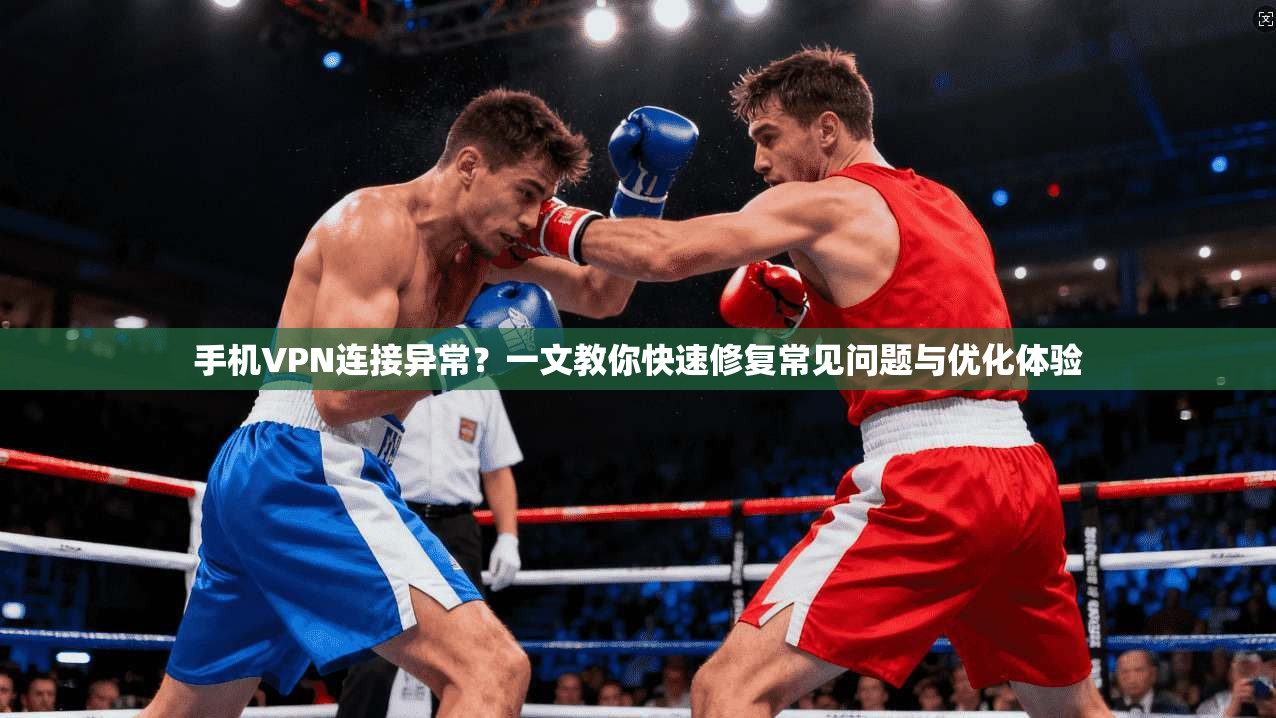 手机VPN连接异常？一文教你快速修复常见问题与优化体验  第1张