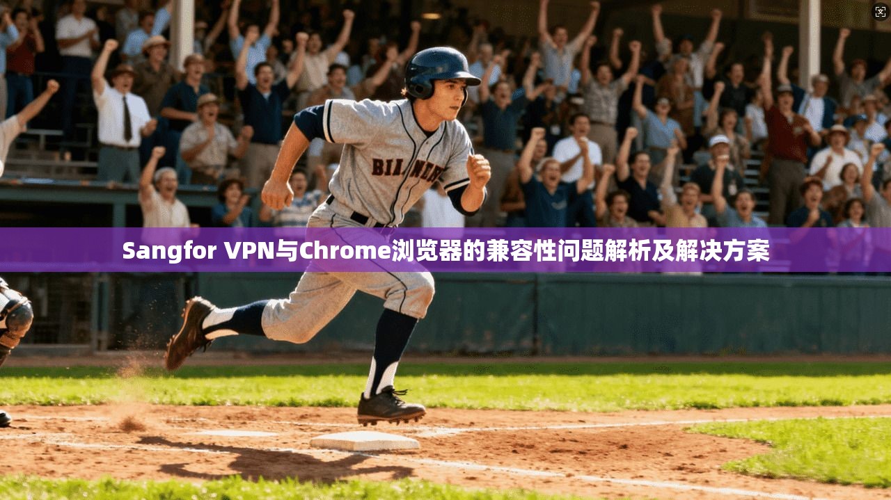 Sangfor VPN与Chrome浏览器的兼容性问题解析及解决方案  第1张