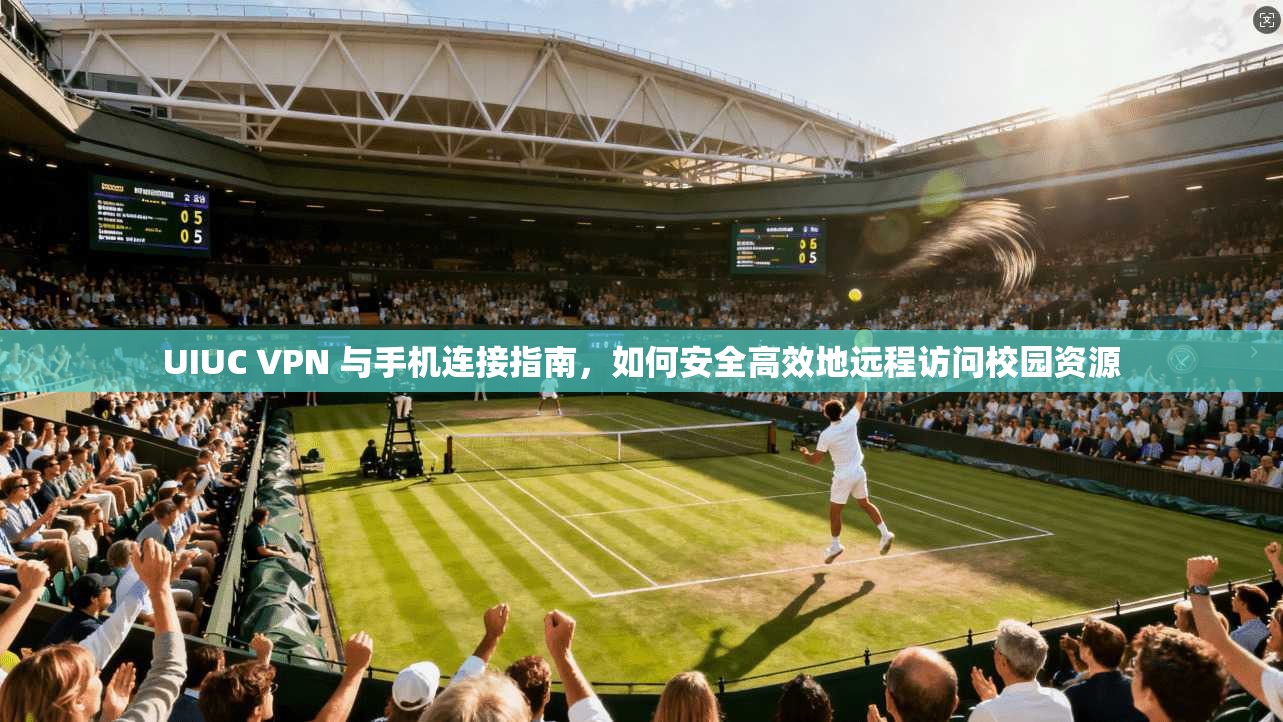 UIUC VPN 与手机连接指南，如何安全高效地远程访问校园资源  第1张