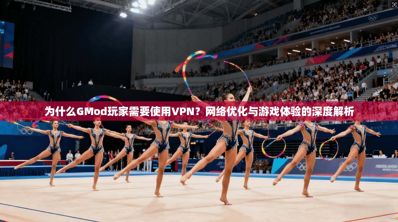 为什么GMod玩家需要使用VPN？网络优化与游戏体验的深度解析  第1张
