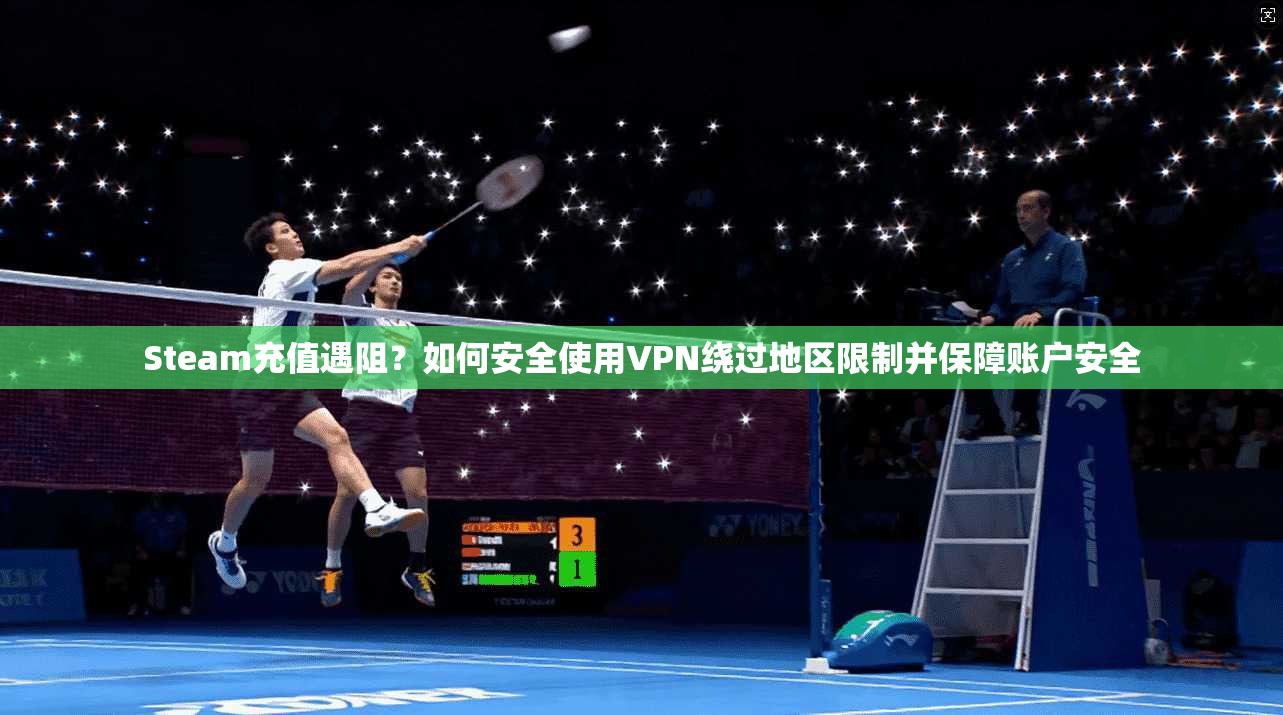 Steam充值遇阻？如何安全使用VPN绕过地区限制并保障账户安全  第1张