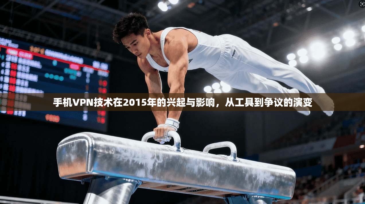 手机VPN技术在2015年的兴起与影响，从工具到争议的演变  第1张