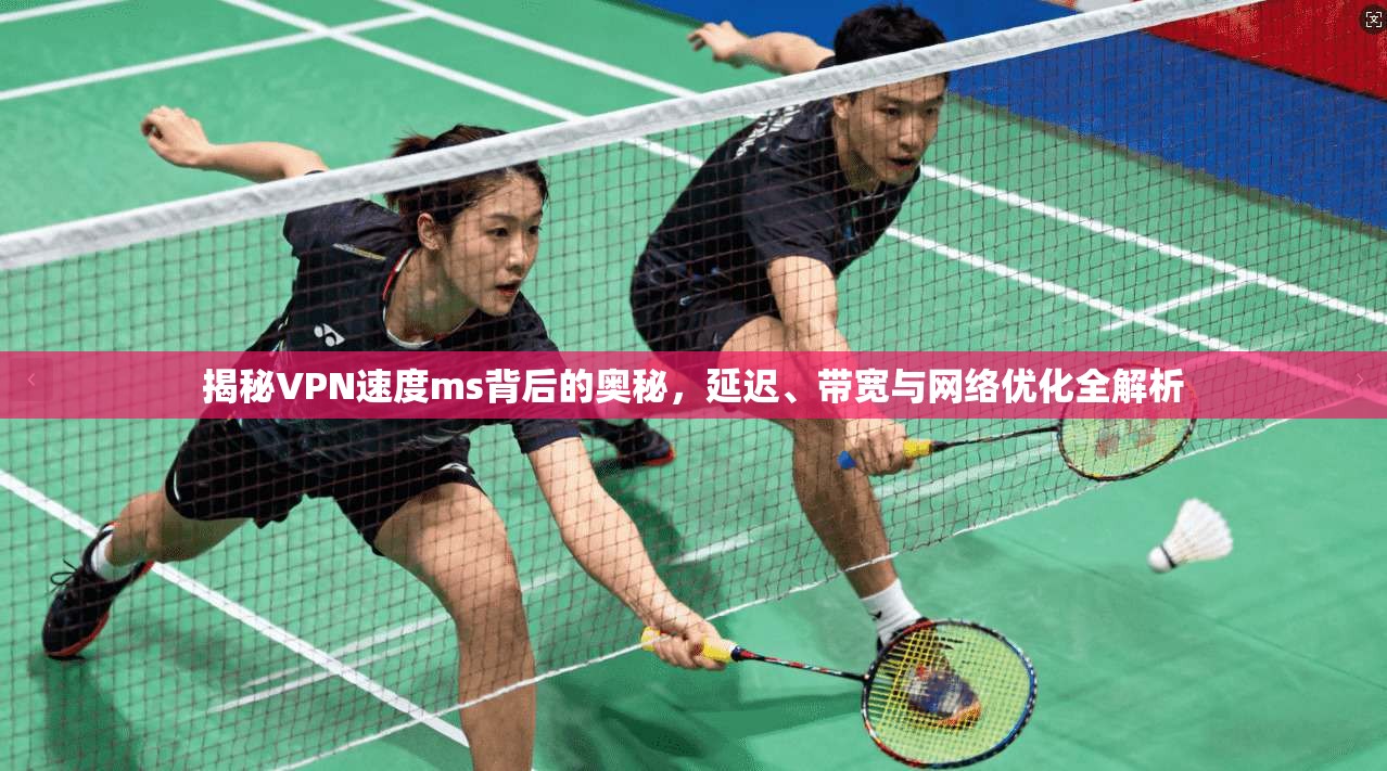 揭秘VPN速度ms背后的奥秘，延迟、带宽与网络优化全解析  第1张
