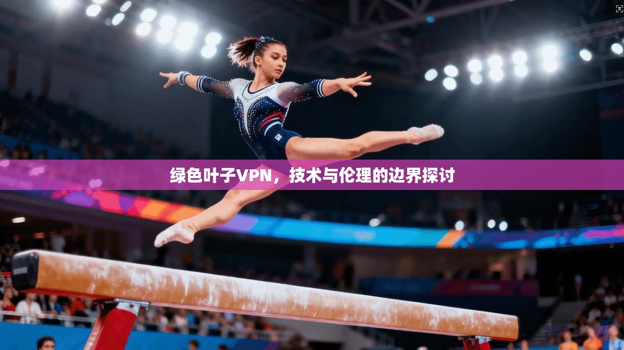 绿色叶子VPN，技术与伦理的边界探讨  第1张