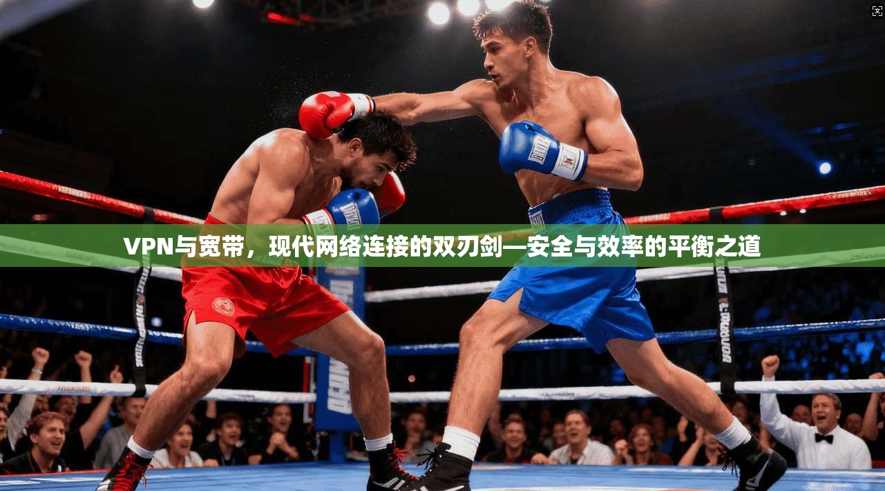 VPN与宽带，现代网络连接的双刃剑—安全与效率的平衡之道  第1张