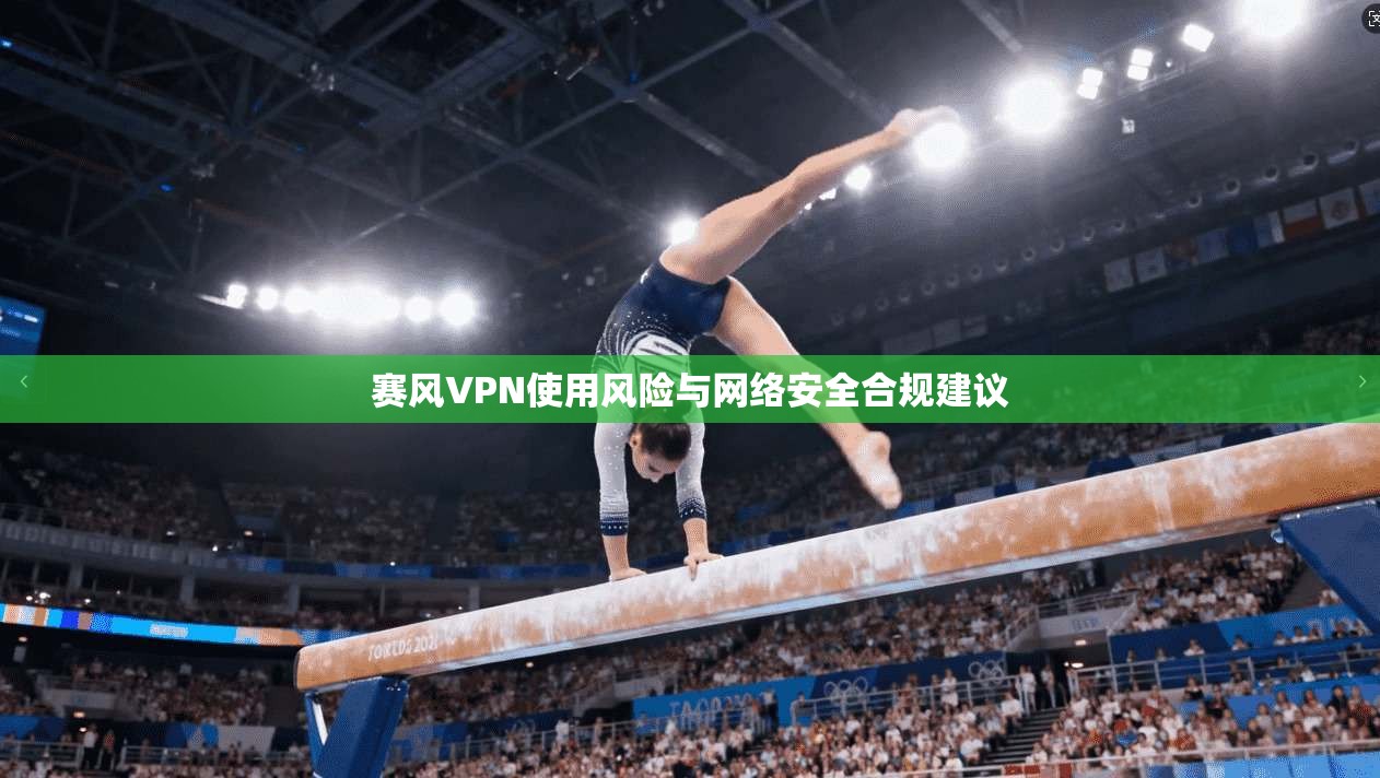 赛风VPN使用风险与网络安全合规建议  第1张