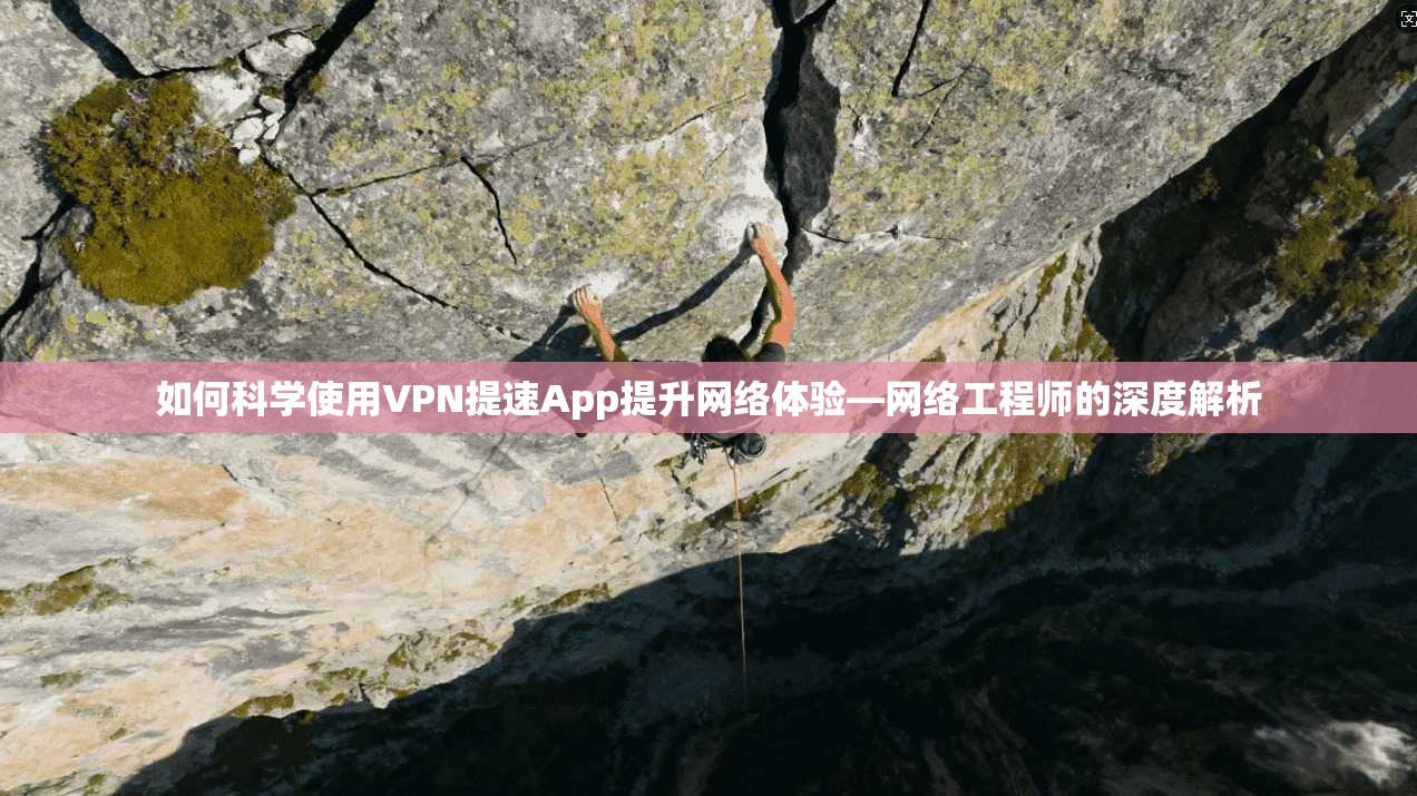 如何科学使用VPN提速App提升网络体验—网络工程师的深度解析  第1张