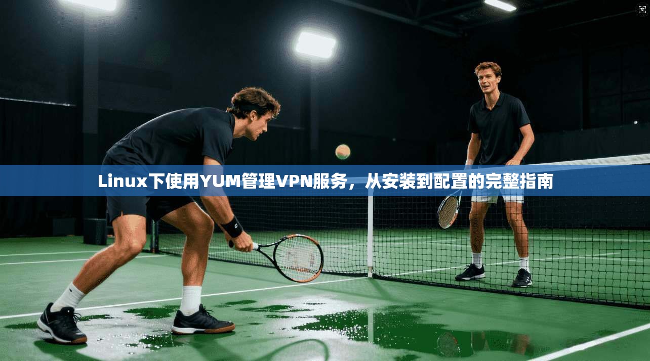 Linux下使用YUM管理VPN服务，从安装到配置的完整指南  第1张